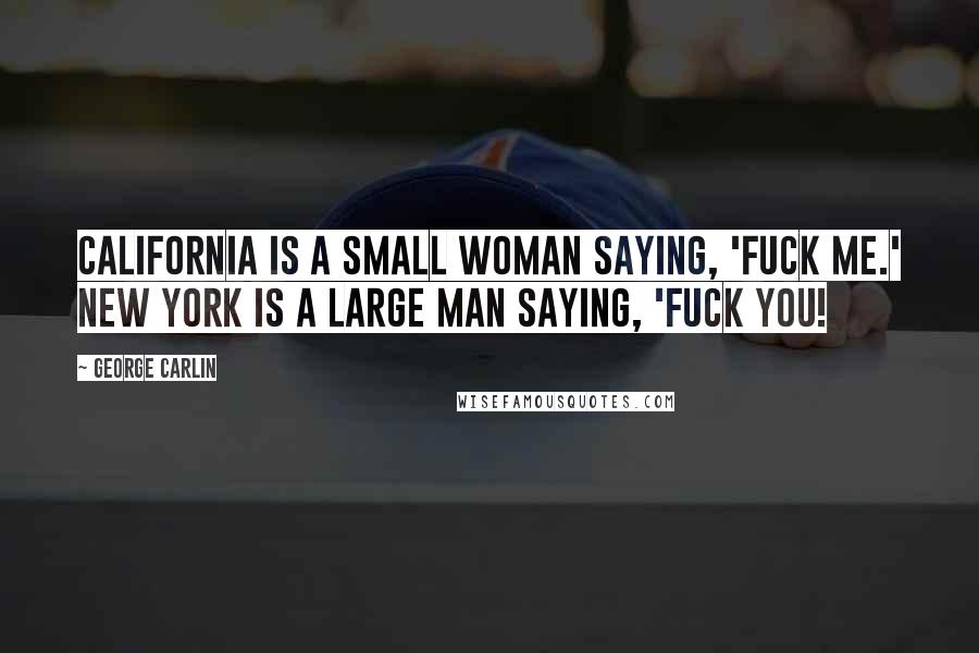 George Carlin Quotes: California is a small woman saying, 'Fuck me.' New York is a large man saying, 'Fuck you!