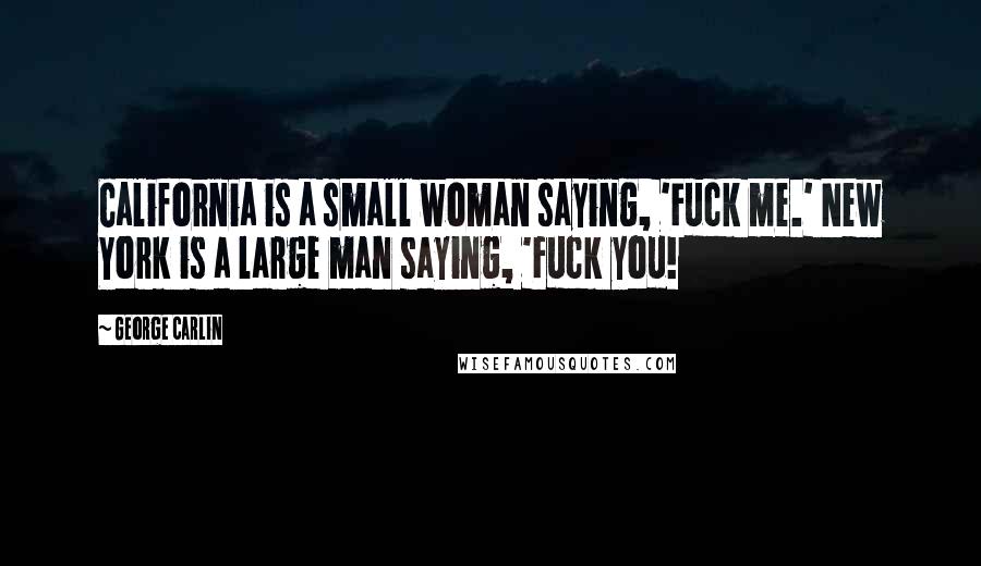 George Carlin Quotes: California is a small woman saying, 'Fuck me.' New York is a large man saying, 'Fuck you!