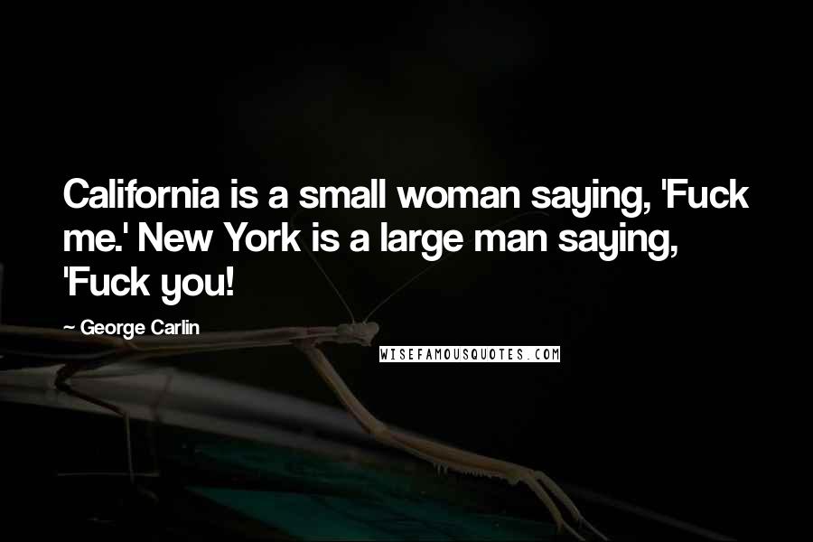 George Carlin Quotes: California is a small woman saying, 'Fuck me.' New York is a large man saying, 'Fuck you!