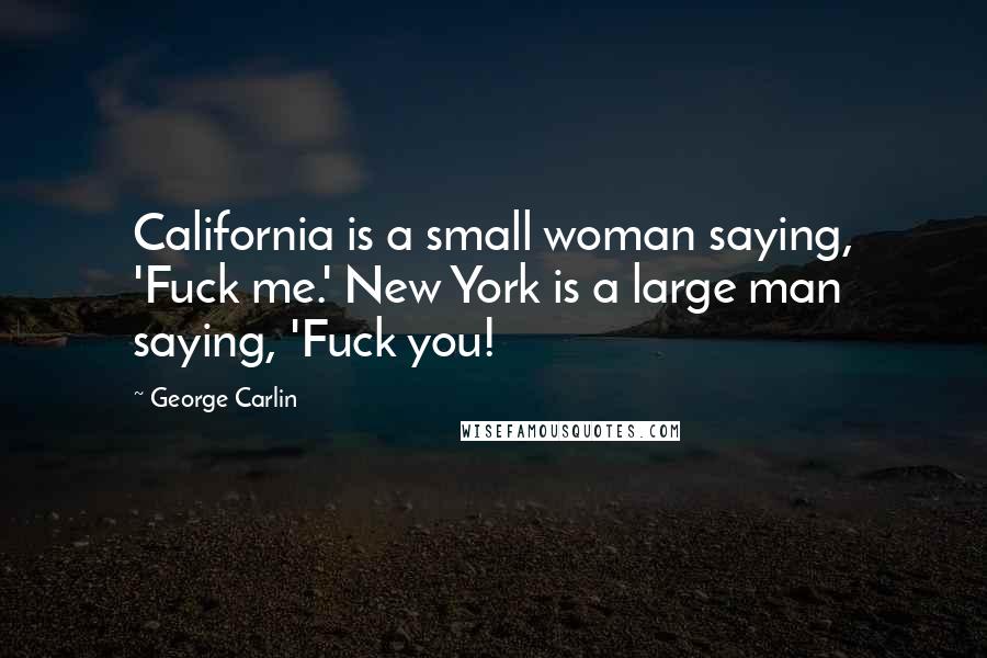 George Carlin Quotes: California is a small woman saying, 'Fuck me.' New York is a large man saying, 'Fuck you!
