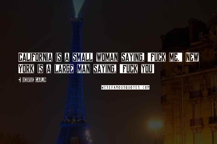 George Carlin Quotes: California is a small woman saying, 'Fuck me.' New York is a large man saying, 'Fuck you!