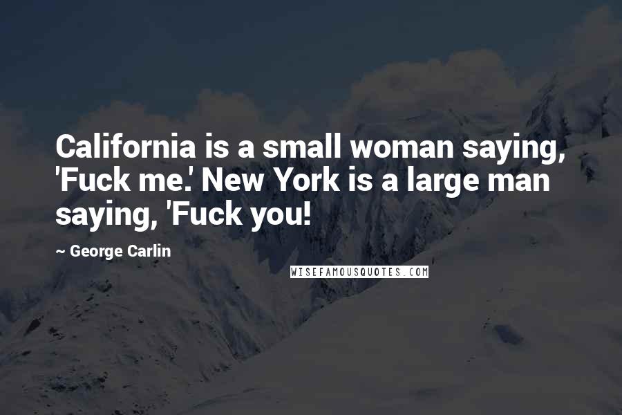 George Carlin Quotes: California is a small woman saying, 'Fuck me.' New York is a large man saying, 'Fuck you!