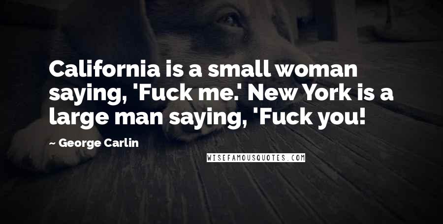 George Carlin Quotes: California is a small woman saying, 'Fuck me.' New York is a large man saying, 'Fuck you!