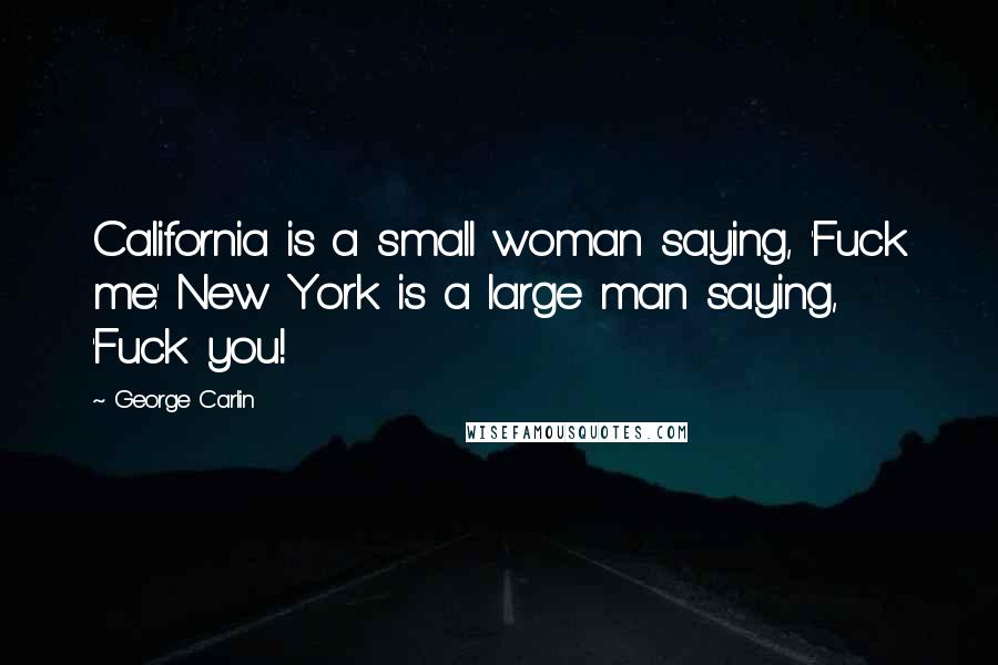 George Carlin Quotes: California is a small woman saying, 'Fuck me.' New York is a large man saying, 'Fuck you!