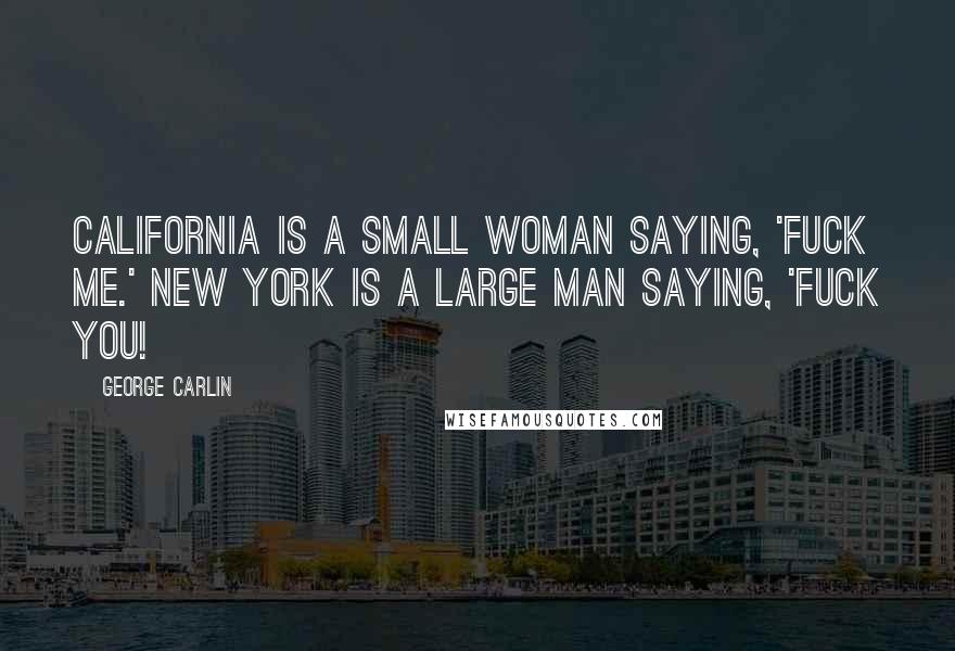 George Carlin Quotes: California is a small woman saying, 'Fuck me.' New York is a large man saying, 'Fuck you!