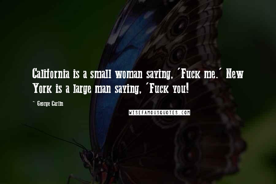 George Carlin Quotes: California is a small woman saying, 'Fuck me.' New York is a large man saying, 'Fuck you!