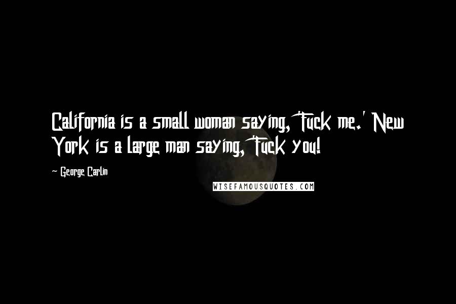 George Carlin Quotes: California is a small woman saying, 'Fuck me.' New York is a large man saying, 'Fuck you!