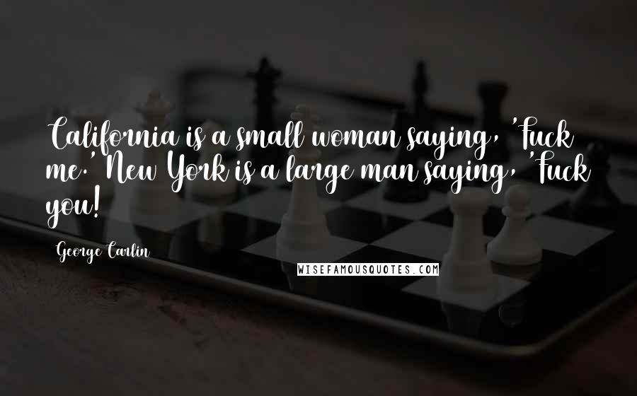 George Carlin Quotes: California is a small woman saying, 'Fuck me.' New York is a large man saying, 'Fuck you!