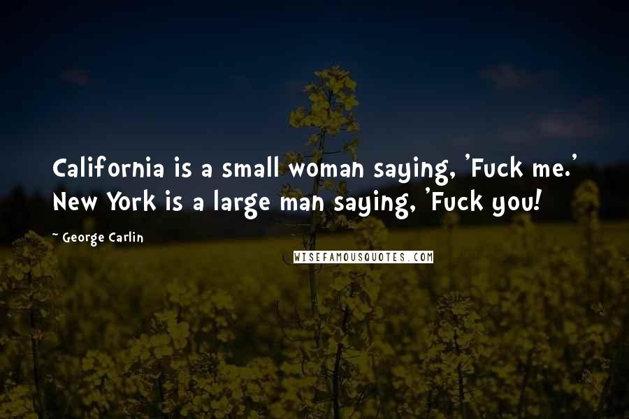 George Carlin Quotes: California is a small woman saying, 'Fuck me.' New York is a large man saying, 'Fuck you!
