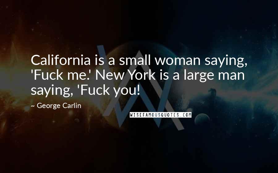 George Carlin Quotes: California is a small woman saying, 'Fuck me.' New York is a large man saying, 'Fuck you!