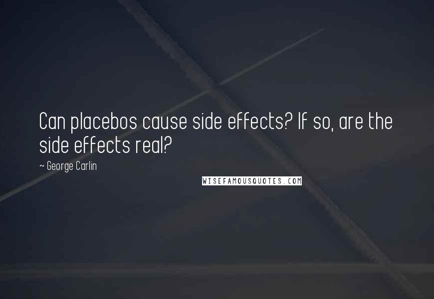 George Carlin Quotes: Can placebos cause side effects? If so, are the side effects real?