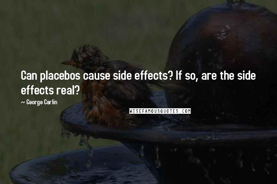 George Carlin Quotes: Can placebos cause side effects? If so, are the side effects real?