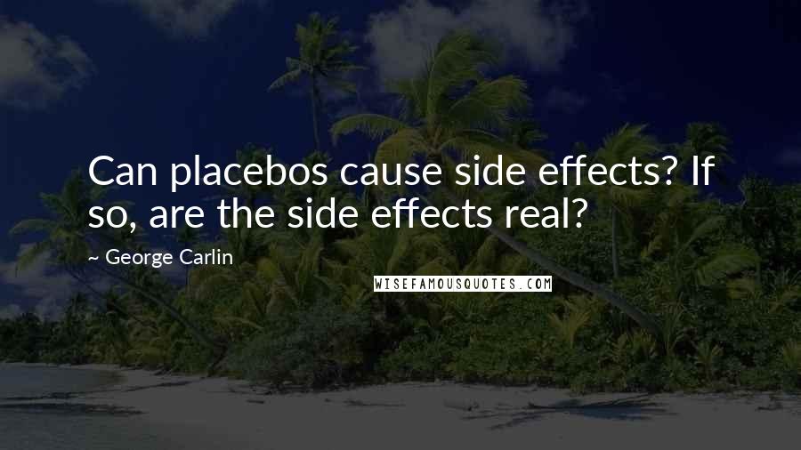 George Carlin Quotes: Can placebos cause side effects? If so, are the side effects real?
