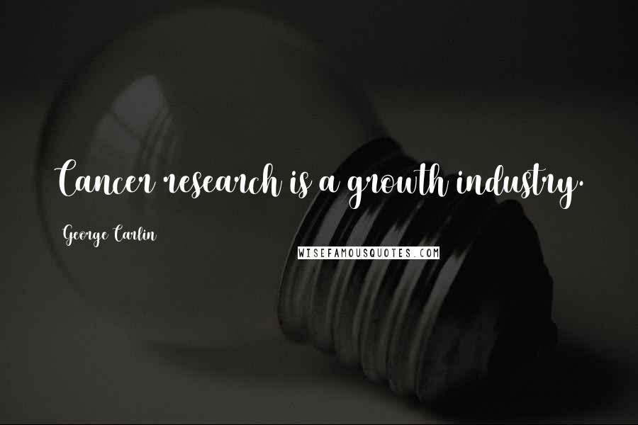 George Carlin Quotes: Cancer research is a growth industry.