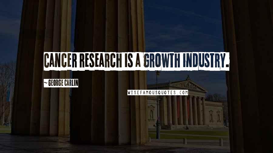 George Carlin Quotes: Cancer research is a growth industry.