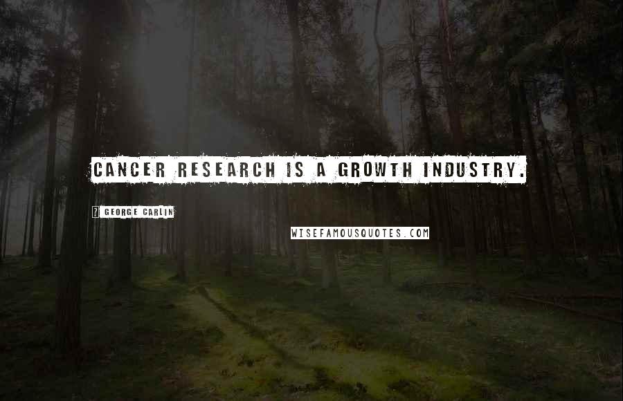 George Carlin Quotes: Cancer research is a growth industry.