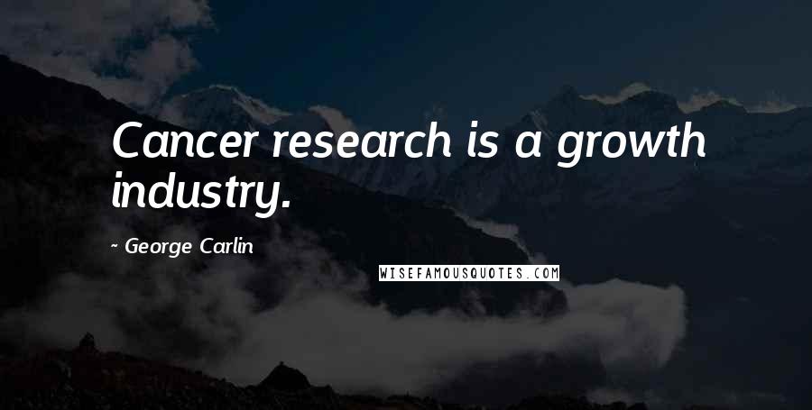 George Carlin Quotes: Cancer research is a growth industry.