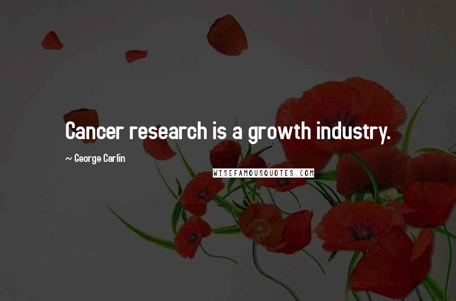 George Carlin Quotes: Cancer research is a growth industry.
