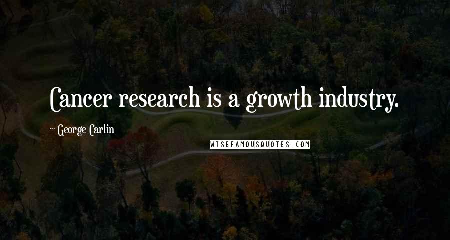 George Carlin Quotes: Cancer research is a growth industry.
