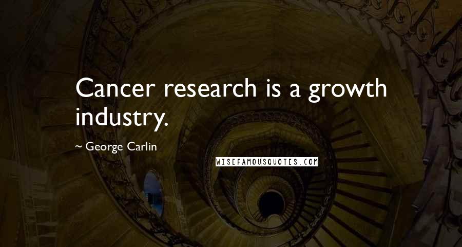 George Carlin Quotes: Cancer research is a growth industry.