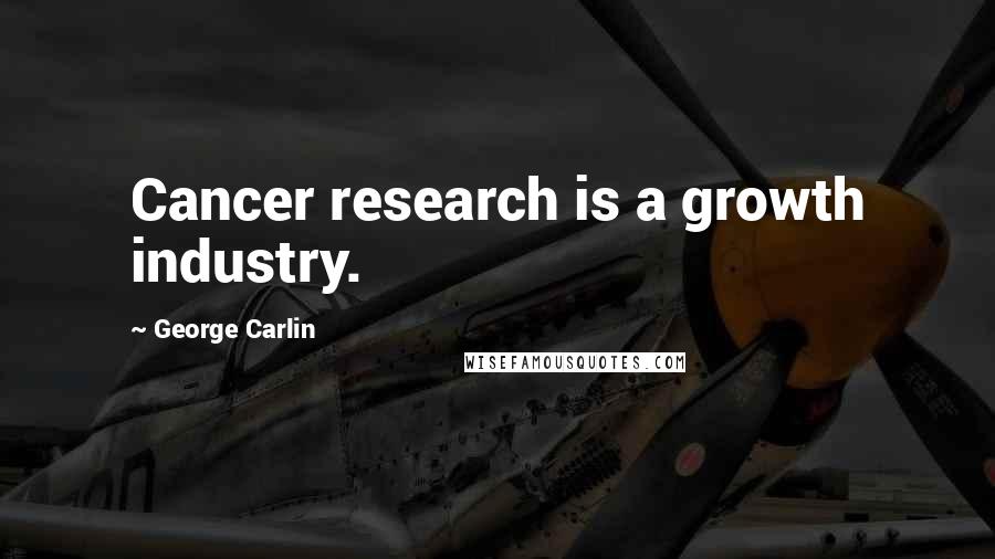 George Carlin Quotes: Cancer research is a growth industry.