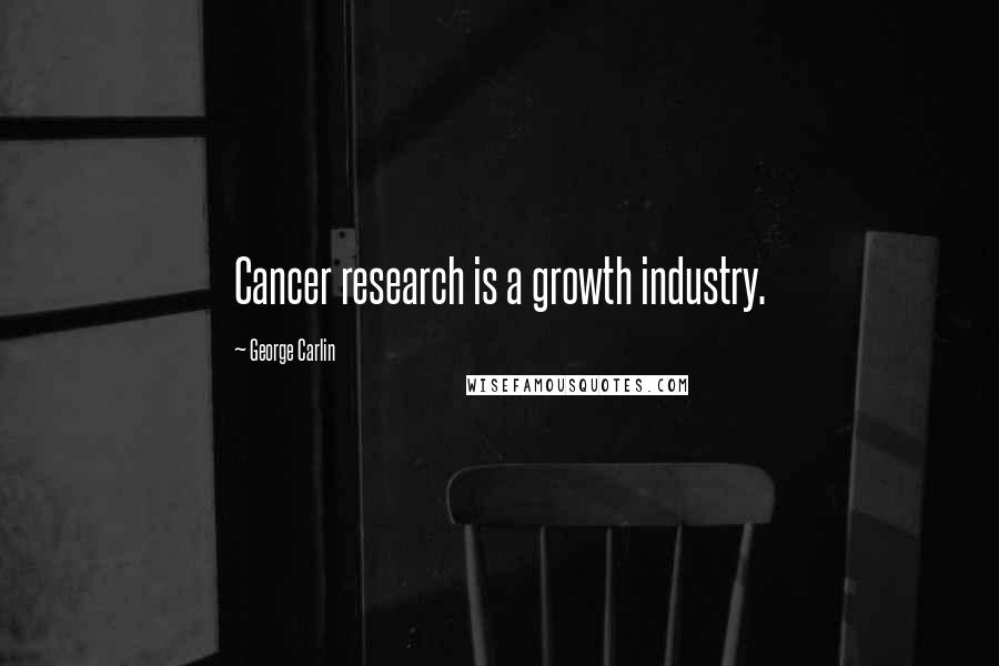 George Carlin Quotes: Cancer research is a growth industry.