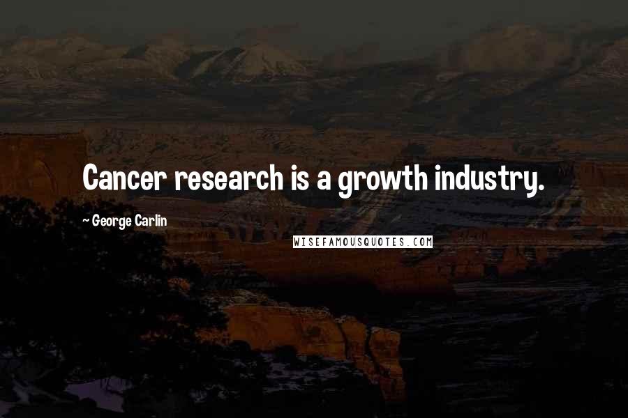 George Carlin Quotes: Cancer research is a growth industry.