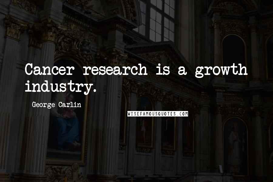 George Carlin Quotes: Cancer research is a growth industry.