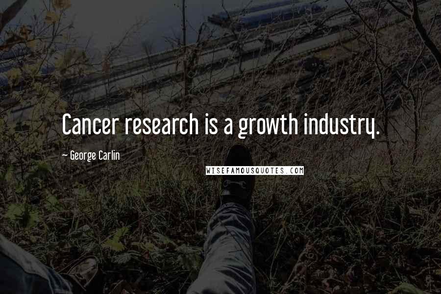 George Carlin Quotes: Cancer research is a growth industry.