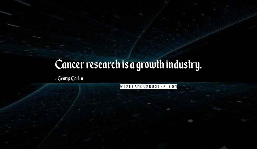 George Carlin Quotes: Cancer research is a growth industry.