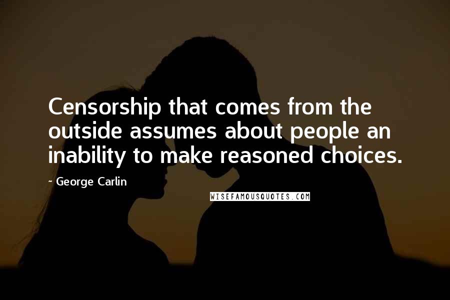 George Carlin Quotes: Censorship that comes from the outside assumes about people an inability to make reasoned choices.