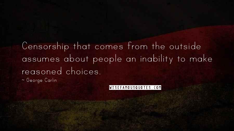 George Carlin Quotes: Censorship that comes from the outside assumes about people an inability to make reasoned choices.