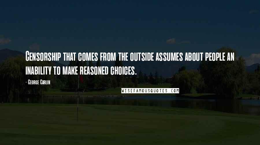 George Carlin Quotes: Censorship that comes from the outside assumes about people an inability to make reasoned choices.