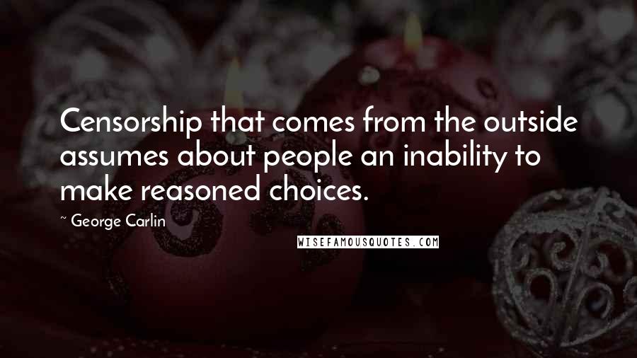 George Carlin Quotes: Censorship that comes from the outside assumes about people an inability to make reasoned choices.