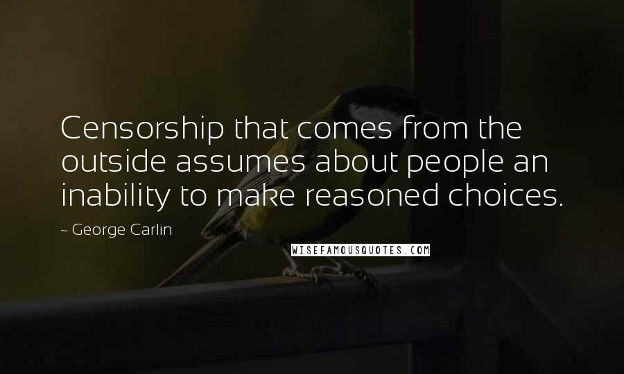 George Carlin Quotes: Censorship that comes from the outside assumes about people an inability to make reasoned choices.