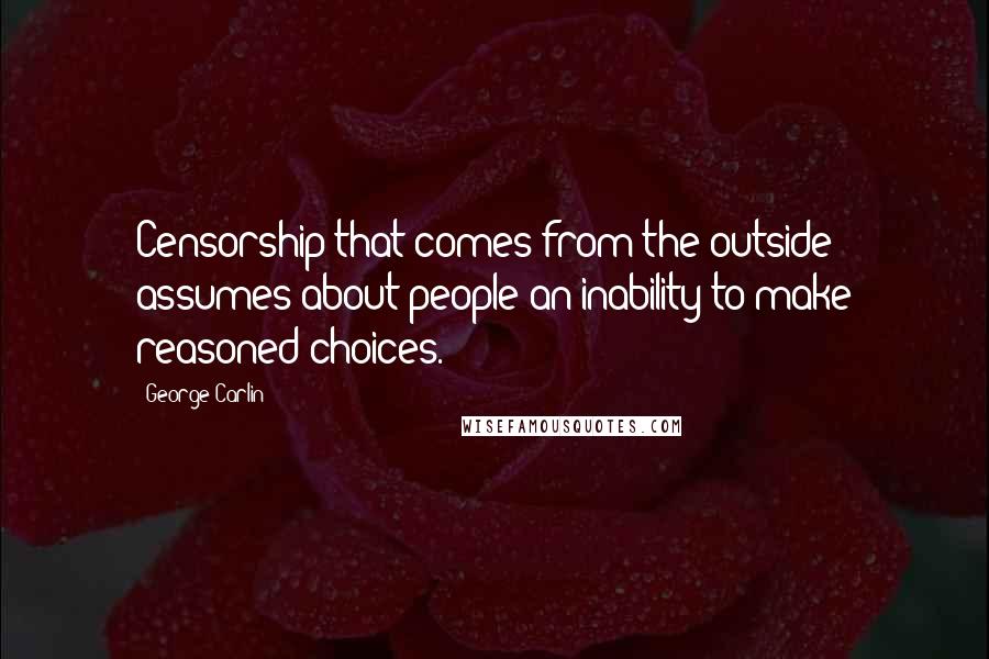 George Carlin Quotes: Censorship that comes from the outside assumes about people an inability to make reasoned choices.