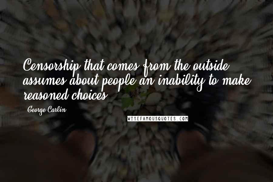 George Carlin Quotes: Censorship that comes from the outside assumes about people an inability to make reasoned choices.