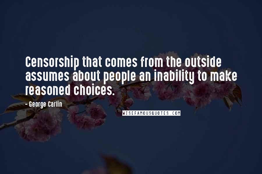 George Carlin Quotes: Censorship that comes from the outside assumes about people an inability to make reasoned choices.