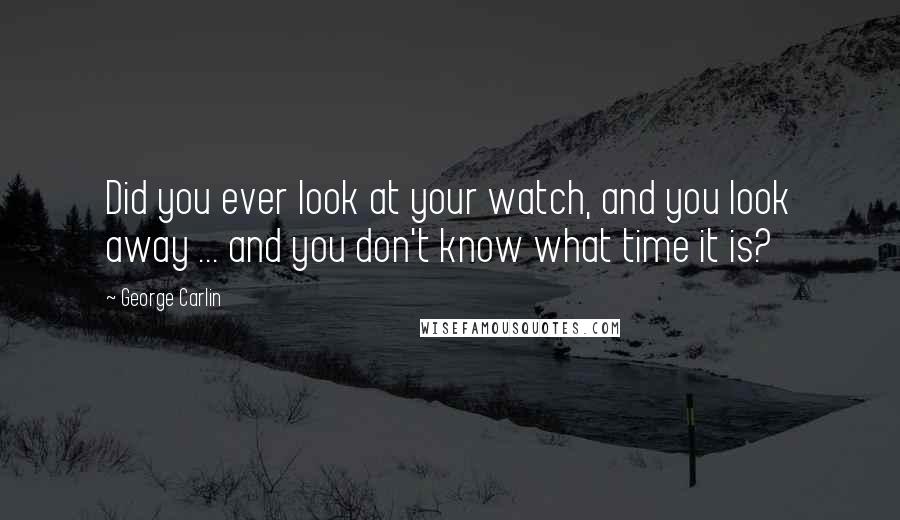 George Carlin Quotes: Did you ever look at your watch, and you look away ... and you don't know what time it is?