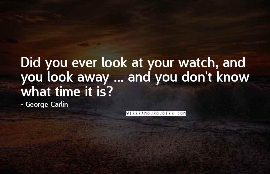 George Carlin Quotes: Did you ever look at your watch, and you look away ... and you don't know what time it is?