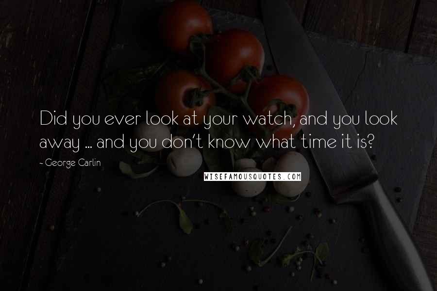 George Carlin Quotes: Did you ever look at your watch, and you look away ... and you don't know what time it is?