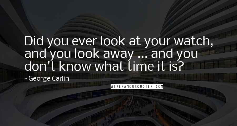 George Carlin Quotes: Did you ever look at your watch, and you look away ... and you don't know what time it is?