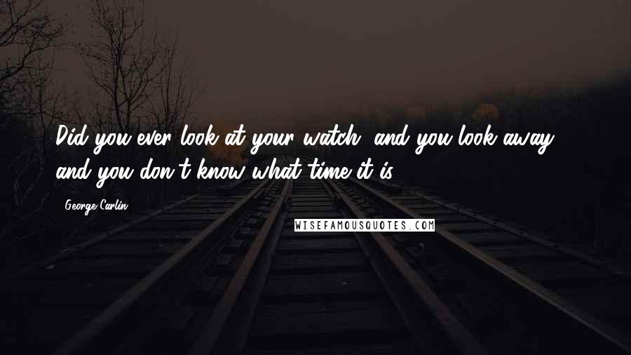 George Carlin Quotes: Did you ever look at your watch, and you look away ... and you don't know what time it is?