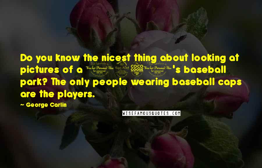 George Carlin Quotes: Do you know the nicest thing about looking at pictures of a 1950's baseball park? The only people wearing baseball caps are the players.