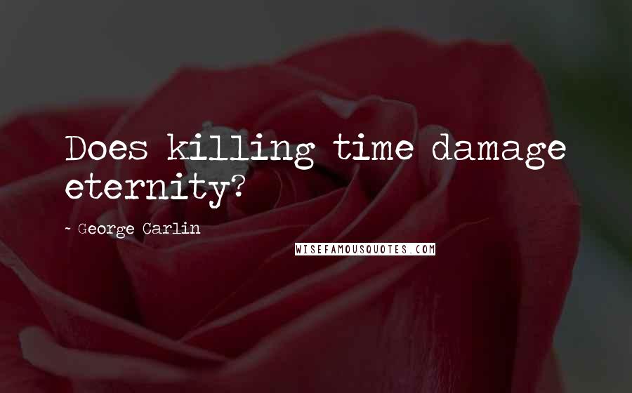 George Carlin Quotes: Does killing time damage eternity?