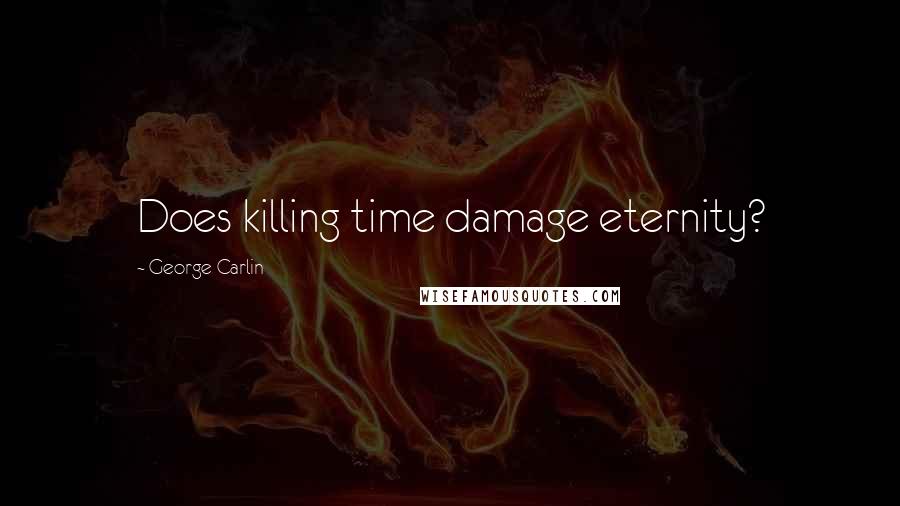 George Carlin Quotes: Does killing time damage eternity?