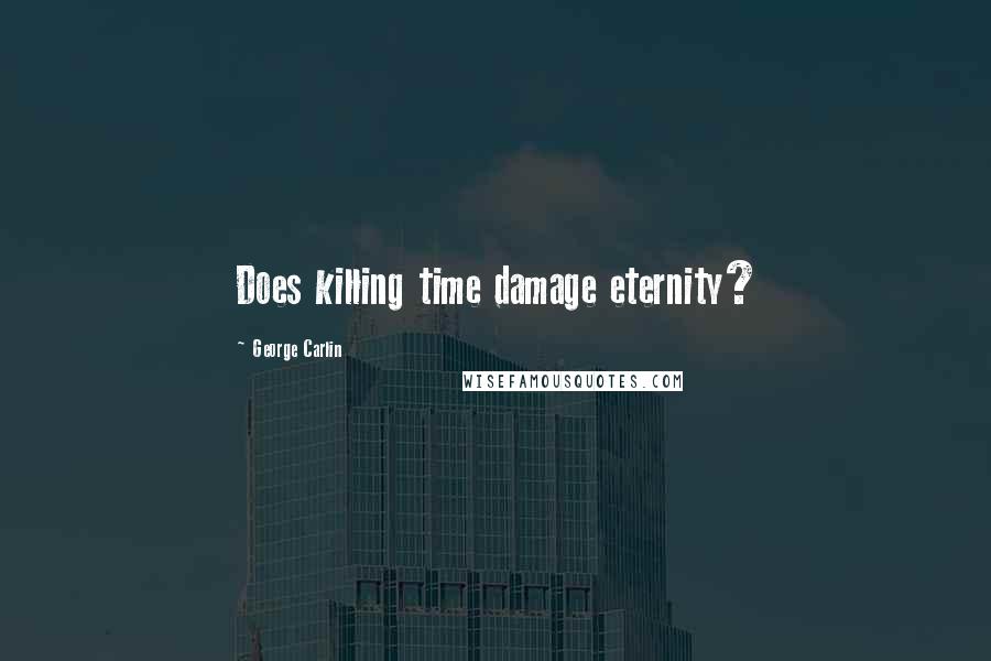 George Carlin Quotes: Does killing time damage eternity?