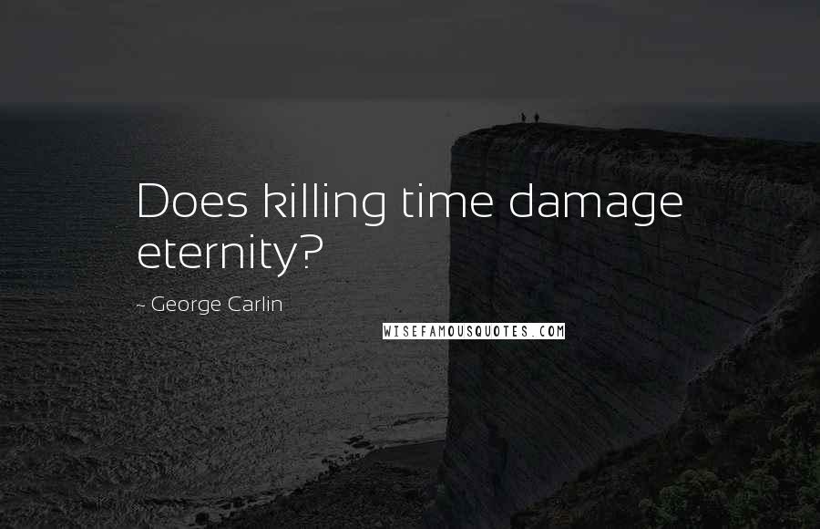 George Carlin Quotes: Does killing time damage eternity?