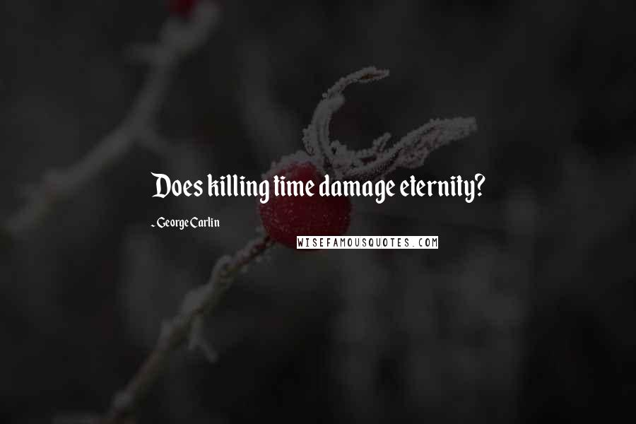 George Carlin Quotes: Does killing time damage eternity?