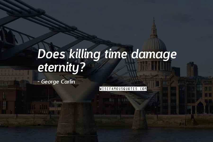 George Carlin Quotes: Does killing time damage eternity?